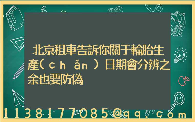 北京租車告訴你關于輪胎生產(chǎn)日期會分辨之余也要防偽