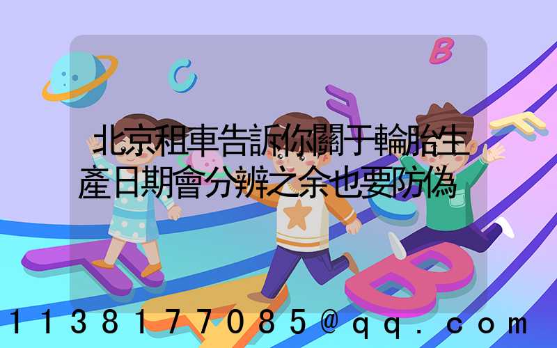 北京租車告訴你關于輪胎生產日期會分辨之余也要防偽