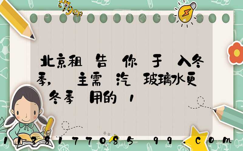北京租車告訴你關于進入冬季，車主需將汽車玻璃水更換為冬季專用的_1