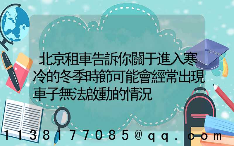 北京租車告訴你關于進入寒冷的冬季時節可能會經常出現車子無法啟動的情況
