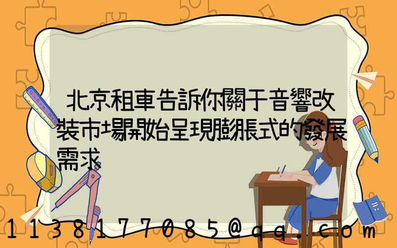 北京租車告訴你關于音響改裝市場開始呈現膨脹式的發展需求