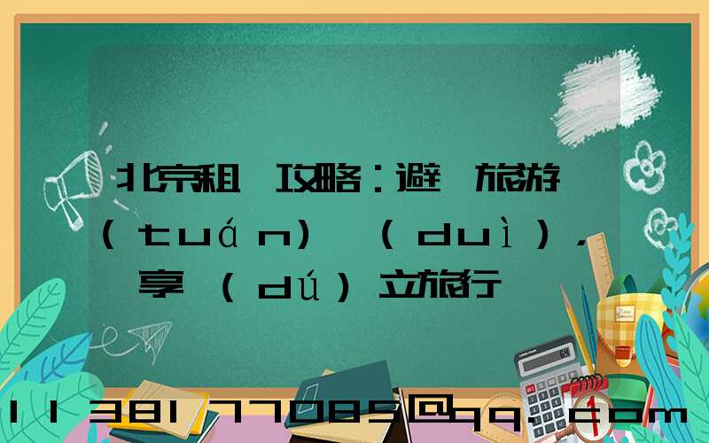 北京租車攻略：避開旅游團(tuán)隊(duì)，暢享獨(dú)立旅行