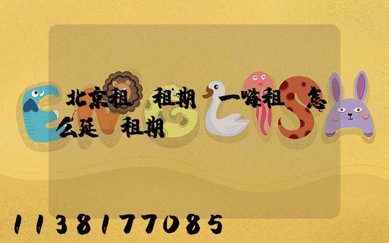 北京租車租期(一嗨租車怎么延長租期)