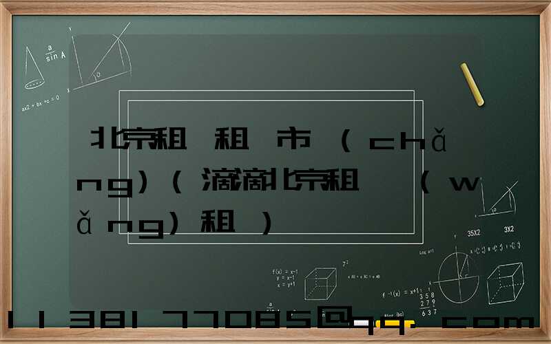 北京租車租車市場(chǎng)(滴滴北京租車網(wǎng)租車)
