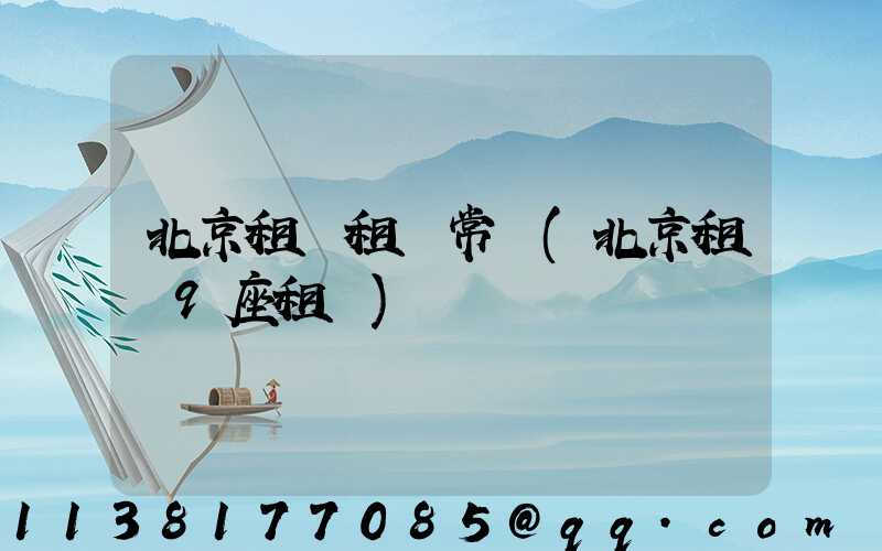 北京租車租車常識(北京租車9座租車)