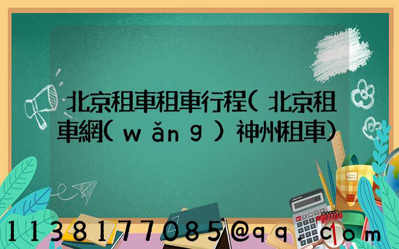 北京租車租車行程(北京租車網(wǎng)神州租車)
