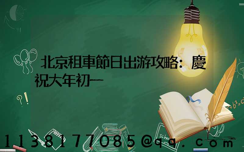 北京租車節日出游攻略：慶祝大年初一