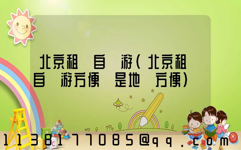 北京租車自駕游(北京租車自駕游方便還是地鐵方便)