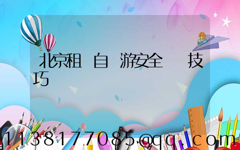 北京租車自駕游安全駕駛技巧