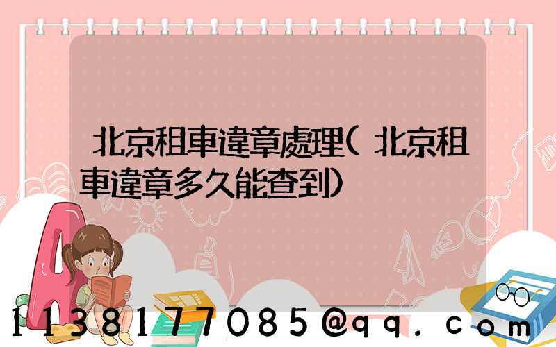 北京租車違章處理(北京租車違章多久能查到)