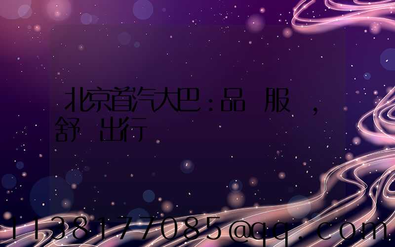 北京首汽大巴：品質服務，舒適出行