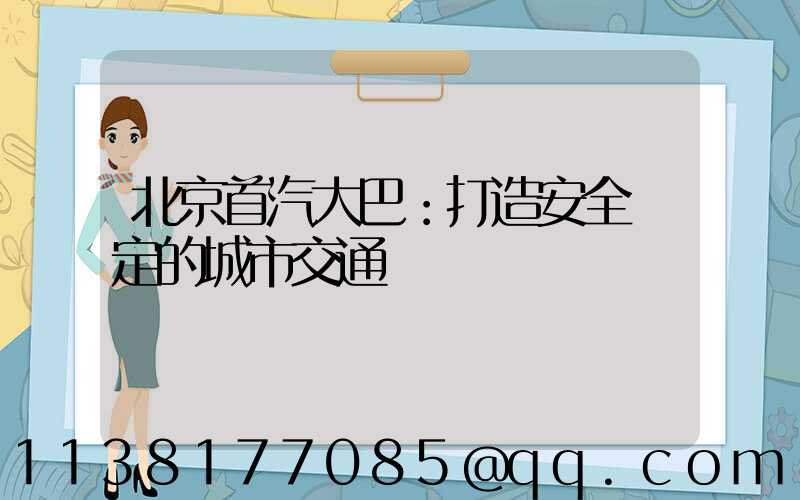 北京首汽大巴：打造安全穩定的城市交通網絡