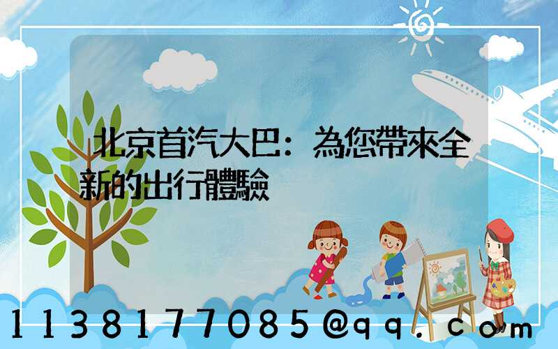 北京首汽大巴：為您帶來全新的出行體驗