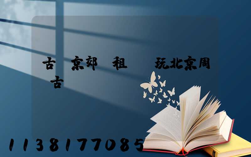 古韻京郊：租車暢玩北京周邊古鎮(zhèn)