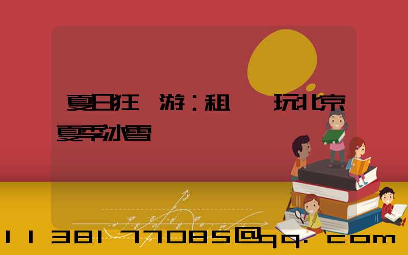 夏日狂歡游：租車暢玩北京夏季冰雪樂園