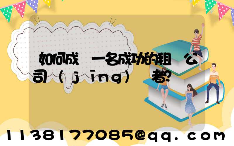 如何成為一名成功的租車公司經(jīng)營者？