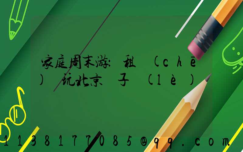家庭周末游：租車(chē)暢玩北京親子樂(lè)園