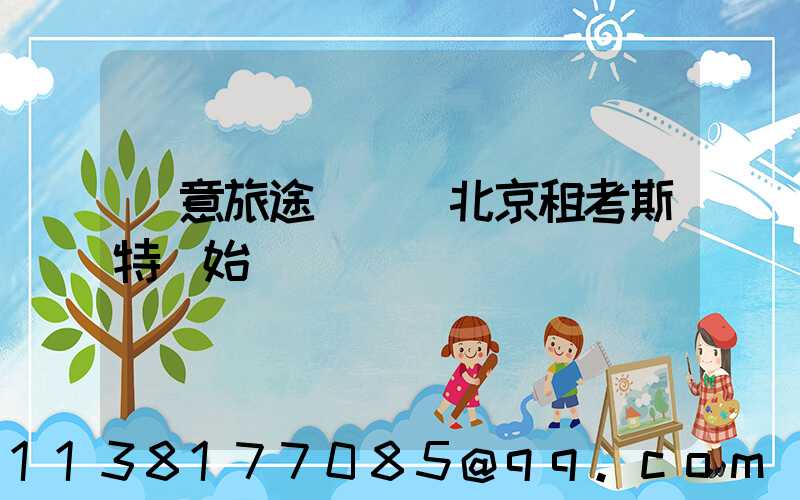 愜意旅途從選擇北京租考斯特開始