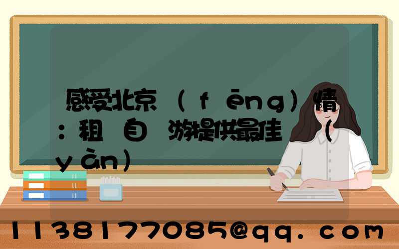 感受北京風(fēng)情：租車自駕游提供最佳體驗(yàn)
