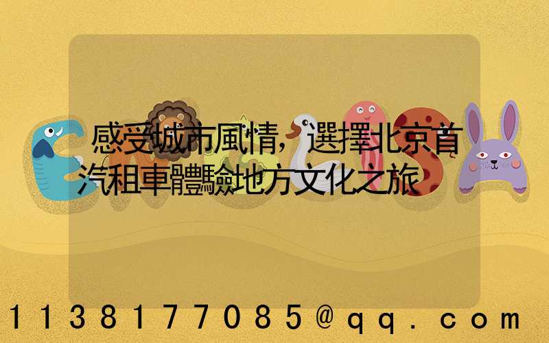 感受城市風情，選擇北京首汽租車體驗地方文化之旅