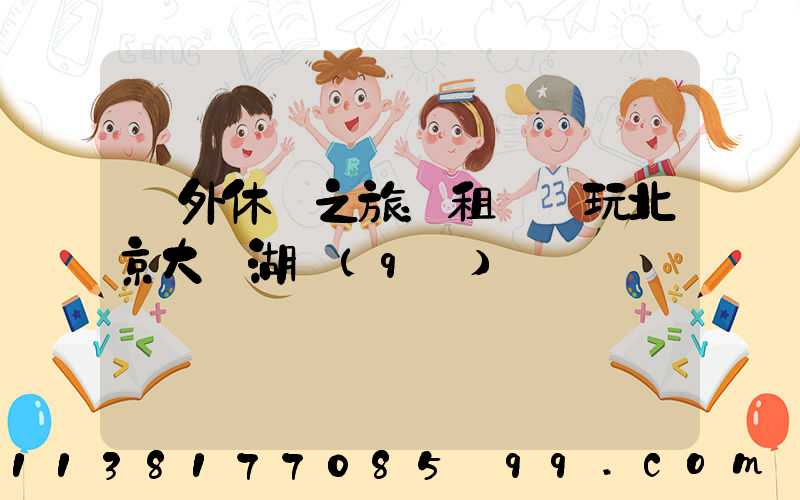 戶外休閑之旅：租車暢玩北京大興湖區(qū)