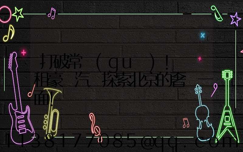 打破常規(guī)！嘗試租豪華汽車探索北京的奢華一面！