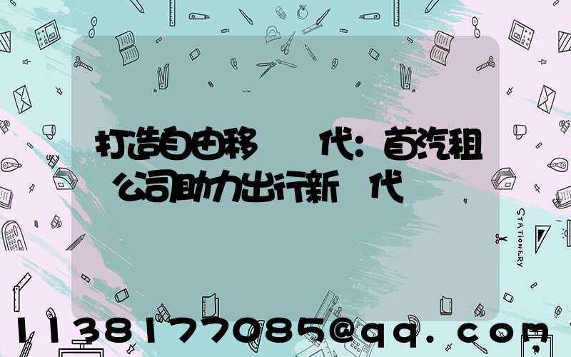 打造自由移動時代：首汽租車公司助力出行新時代