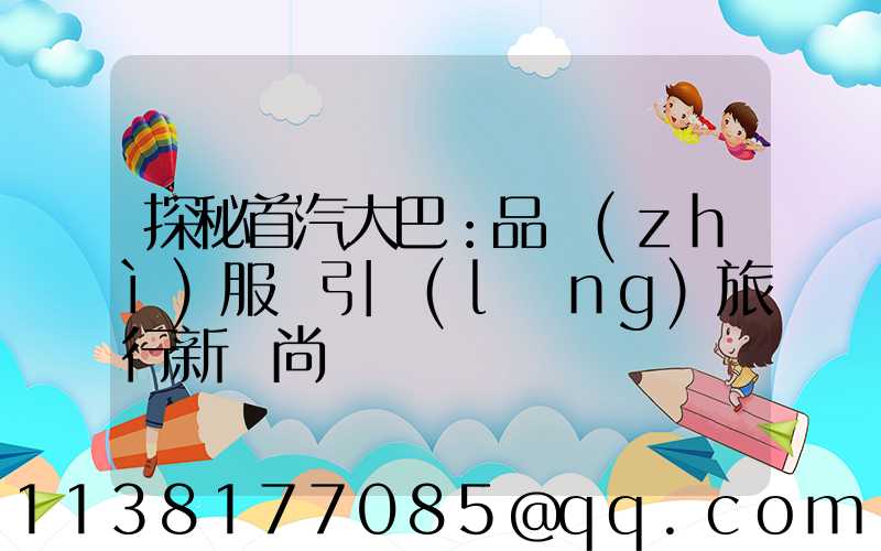 探秘首汽大巴：品質(zhì)服務引領(lǐng)旅行新風尚