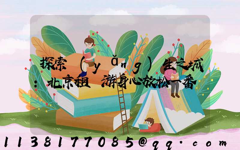 探索養(yǎng)生之城：北京租車游身心放松一番
