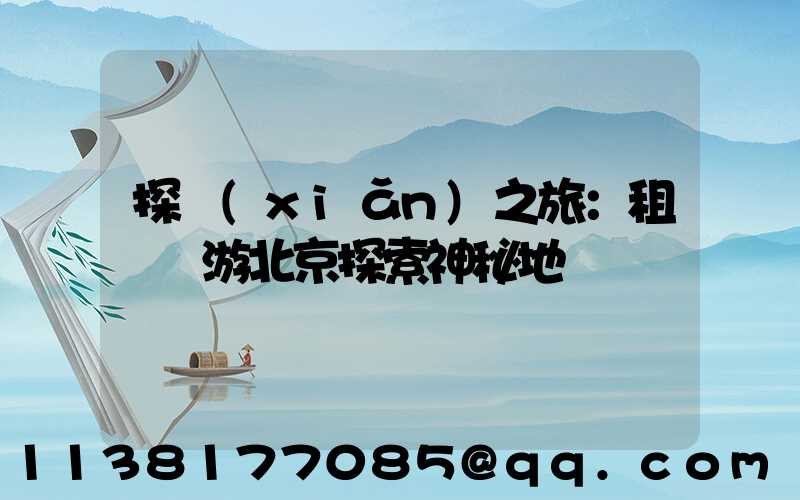 探險(xiǎn)之旅：租車暢游北京探索神秘地帶