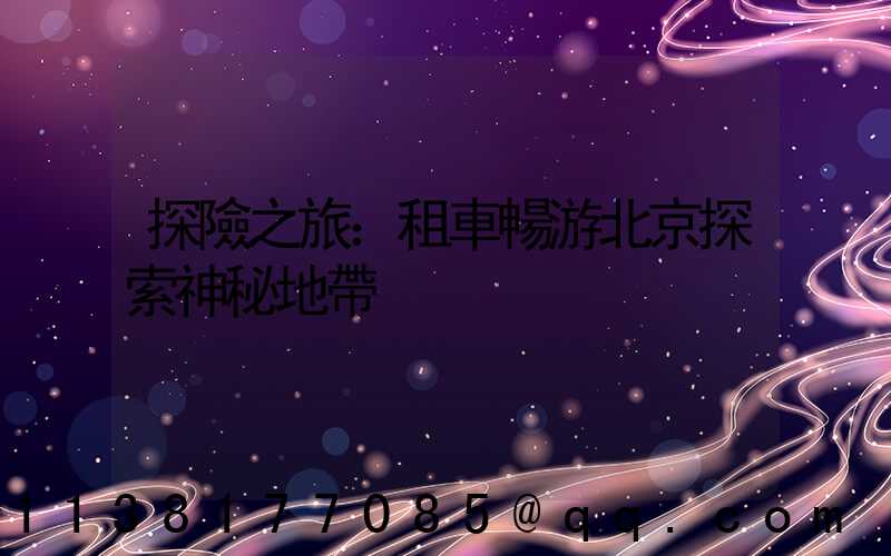 探險之旅：租車暢游北京探索神秘地帶