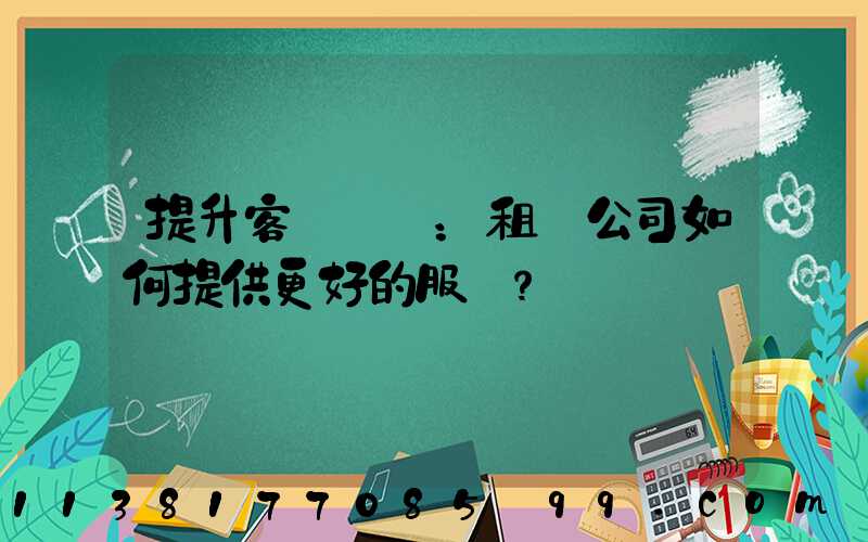 提升客戶體驗：租車公司如何提供更好的服務？