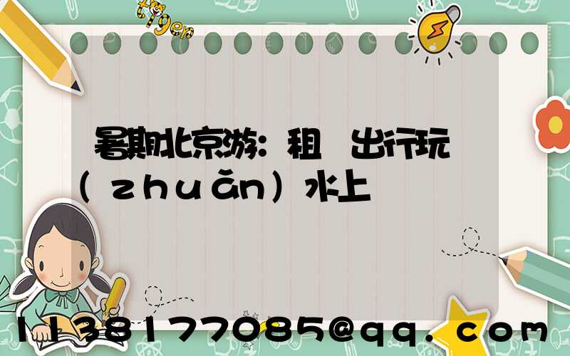 暑期北京游：租車出行玩轉(zhuǎn)水上樂園
