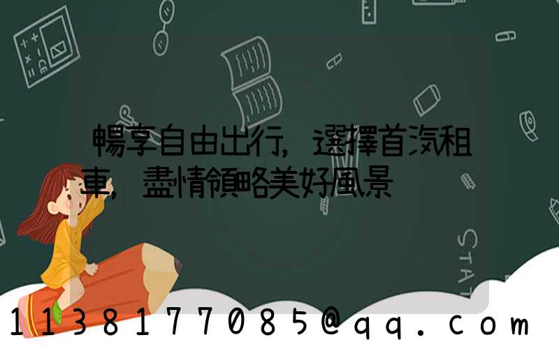 暢享自由出行，選擇首汽租車，盡情領略美好風景