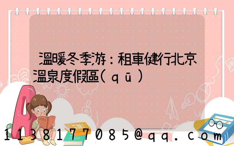 溫暖冬季游：租車健行北京溫泉度假區(qū)
