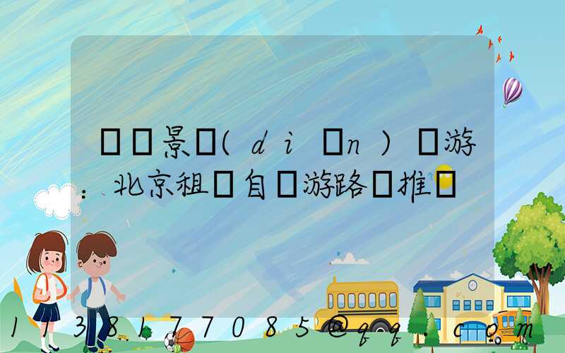 熱門景點(diǎn)暢游：北京租車自駕游路線推薦