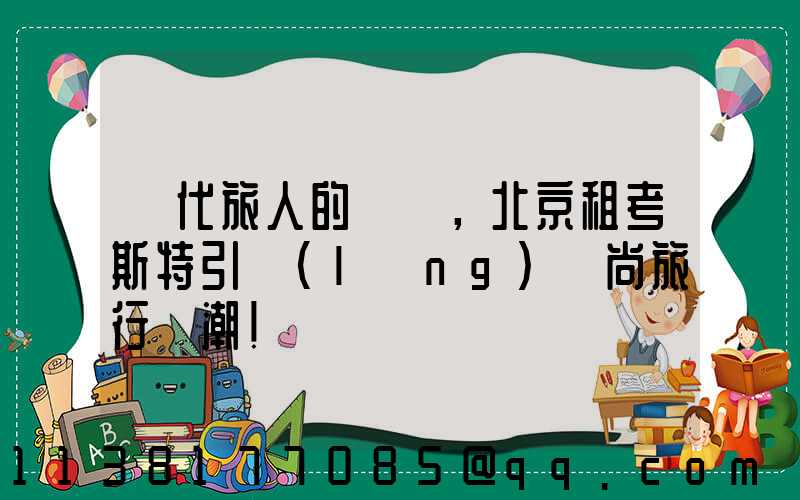 當代旅人的選擇，北京租考斯特引領(lǐng)時尚旅行風潮！