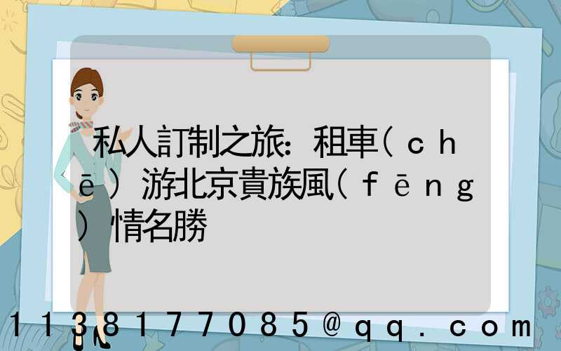 私人訂制之旅：租車(chē)游北京貴族風(fēng)情名勝