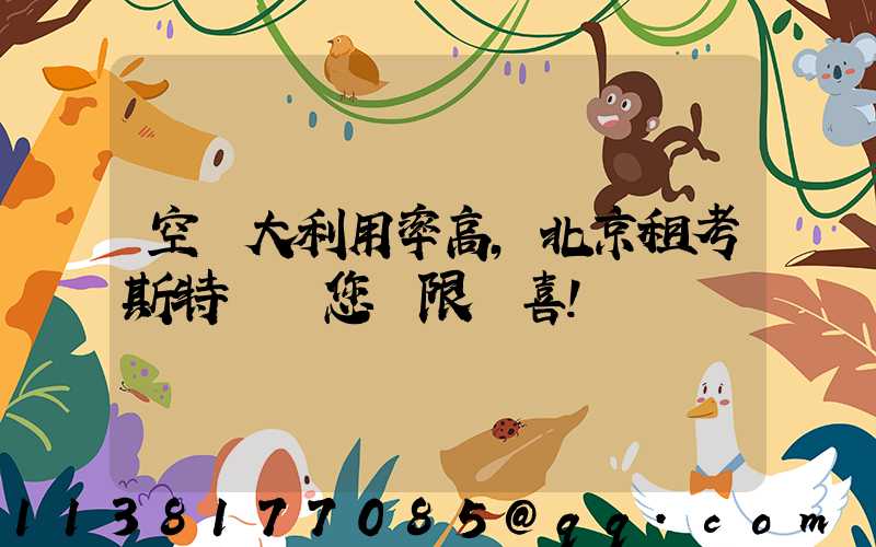 空間大利用率高，北京租考斯特帶給您無限驚喜！