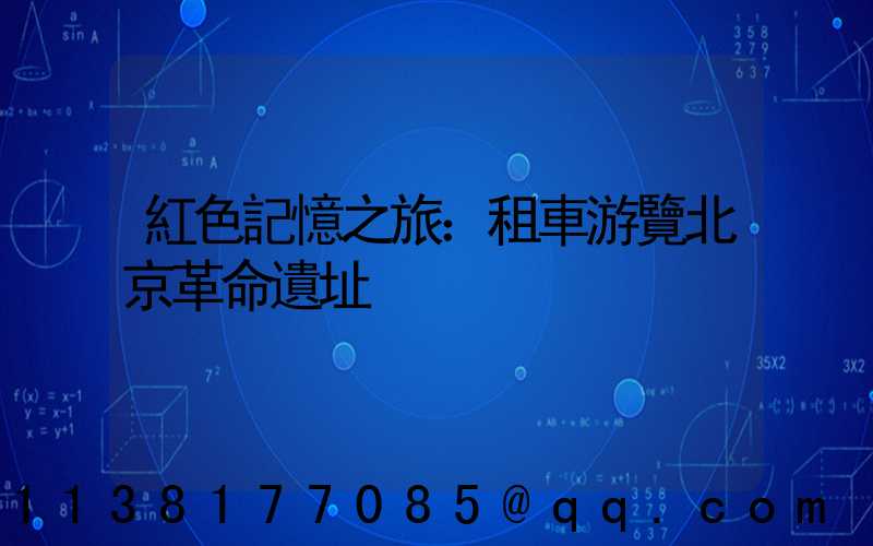 紅色記憶之旅：租車游覽北京革命遺址