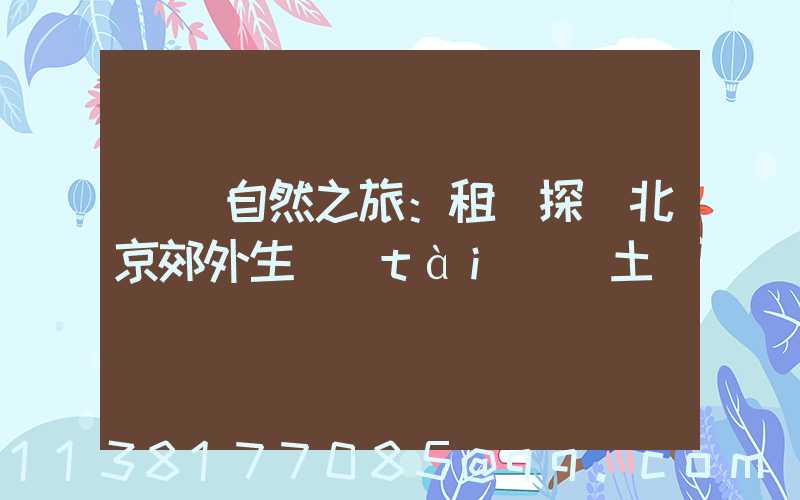 純凈自然之旅：租車探訪北京郊外生態(tài)樂土