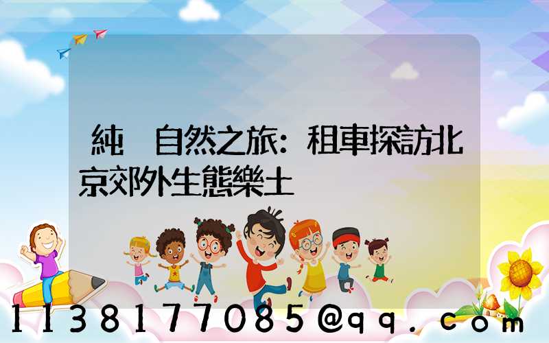 純凈自然之旅：租車探訪北京郊外生態樂土