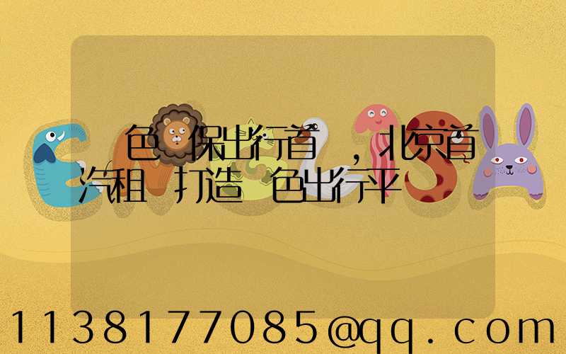 綠色環保出行首選，北京首汽租車打造綠色出行平臺