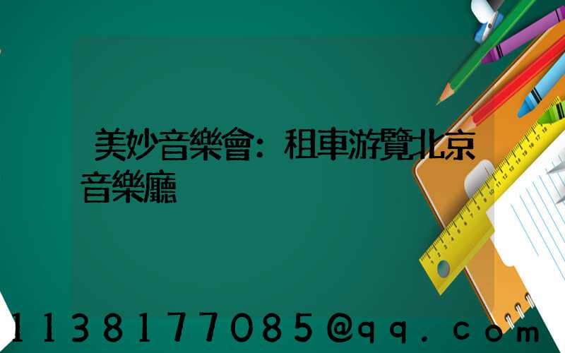 美妙音樂會：租車游覽北京音樂廳