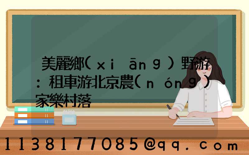 美麗鄉(xiāng)野游：租車游北京農(nóng)家樂村落