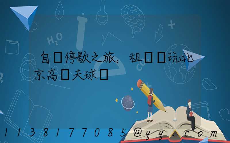 自駕停歇之旅：租車暢玩北京高爾夫球場