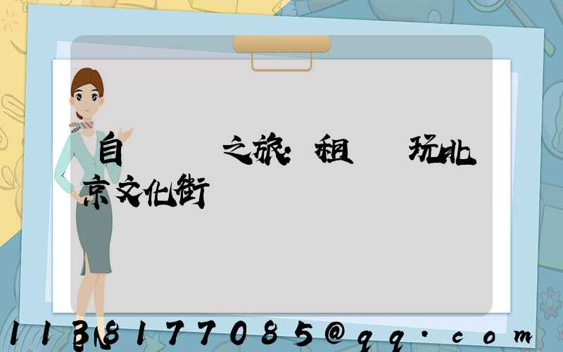 自駕尋訪之旅：租車暢玩北京文化街區