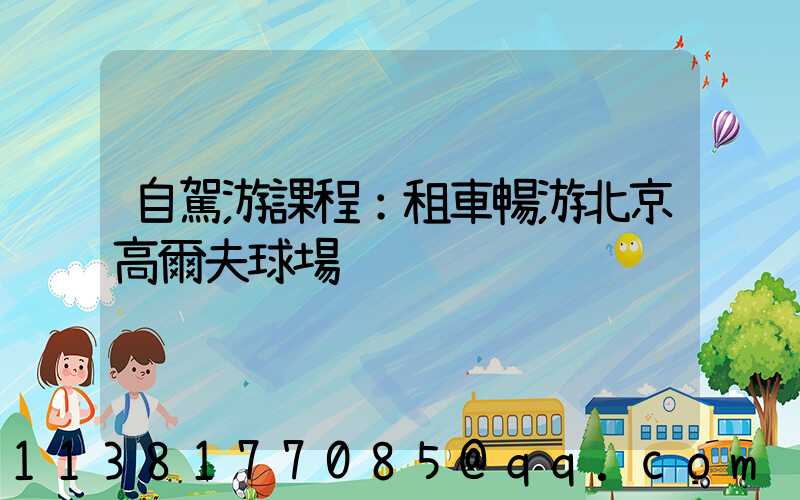 自駕游課程：租車暢游北京高爾夫球場