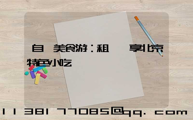 自駕美食游：租車暢享北京特色小吃