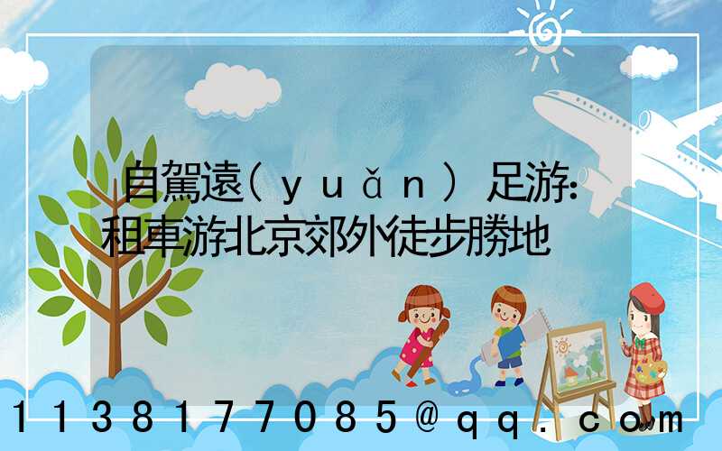 自駕遠(yuǎn)足游：租車游北京郊外徒步勝地